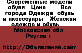 Современные модели обуви › Цена ­ 1 - Все города Одежда, обувь и аксессуары » Женская одежда и обувь   . Московская обл.,Реутов г.
